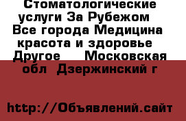 Стоматологические услуги За Рубежом - Все города Медицина, красота и здоровье » Другое   . Московская обл.,Дзержинский г.
